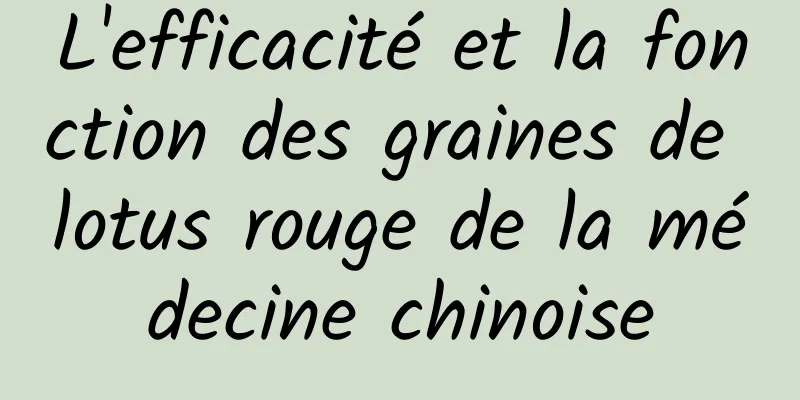 L'efficacité et la fonction des graines de lotus rouge de la médecine chinoise