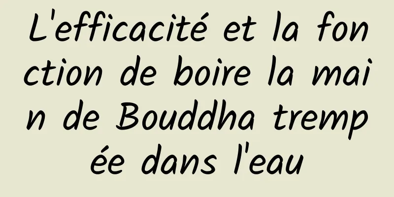 L'efficacité et la fonction de boire la main de Bouddha trempée dans l'eau