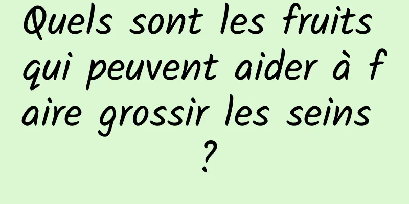 Quels sont les fruits qui peuvent aider à faire grossir les seins ?