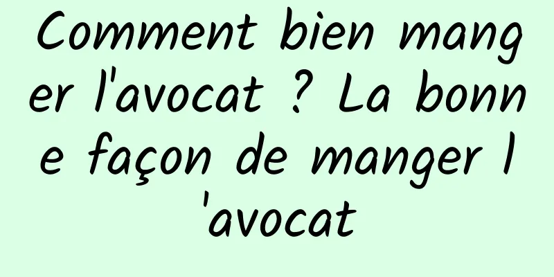 Comment bien manger l'avocat ? La bonne façon de manger l'avocat