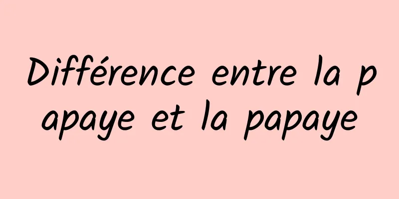 Différence entre la papaye et la papaye