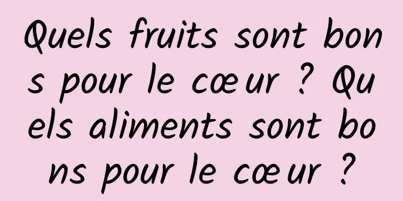 Quels fruits sont bons pour le cœur ? Quels aliments sont bons pour le cœur ?