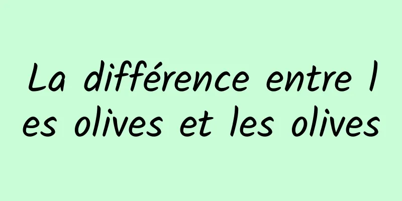 La différence entre les olives et les olives