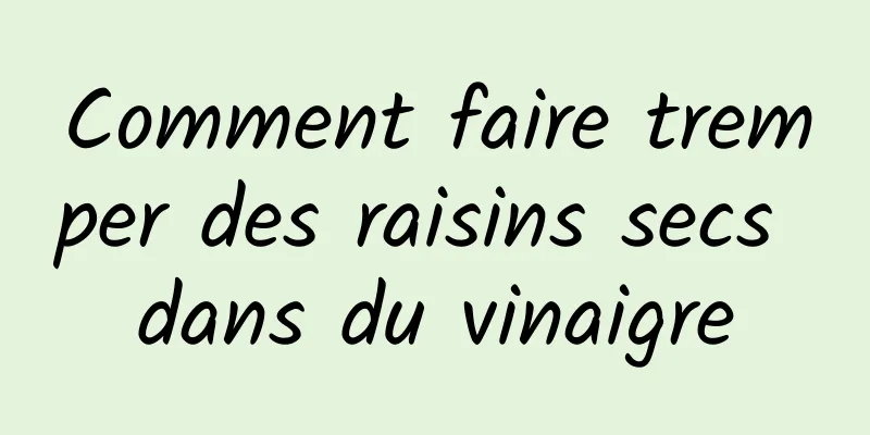 Comment faire tremper des raisins secs dans du vinaigre