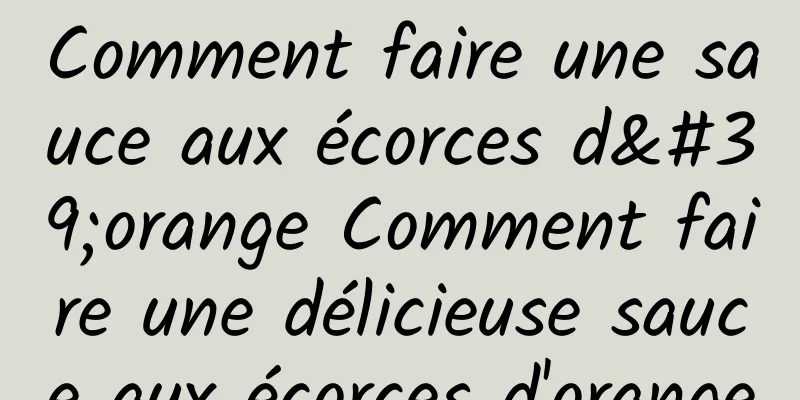 Comment faire une sauce aux écorces d'orange Comment faire une délicieuse sauce aux écorces d'orange