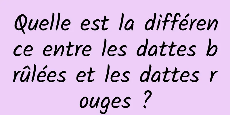 Quelle est la différence entre les dattes brûlées et les dattes rouges ?