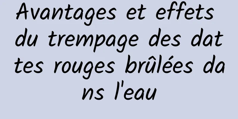 Avantages et effets du trempage des dattes rouges brûlées dans l'eau