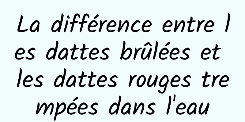 La différence entre les dattes brûlées et les dattes rouges trempées dans l'eau