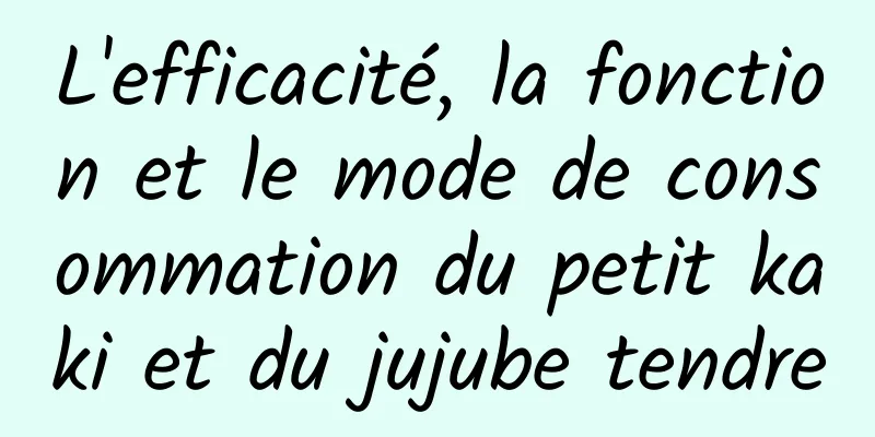 L'efficacité, la fonction et le mode de consommation du petit kaki et du jujube tendre