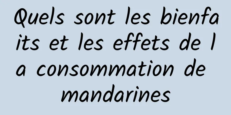 Quels sont les bienfaits et les effets de la consommation de mandarines