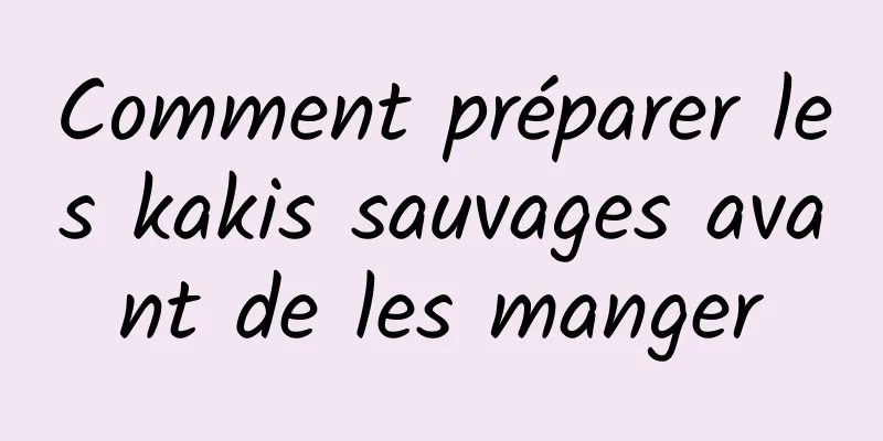 Comment préparer les kakis sauvages avant de les manger