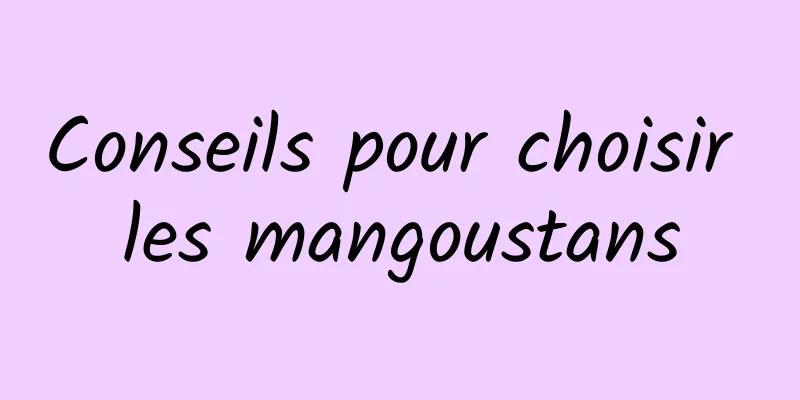 Conseils pour choisir les mangoustans