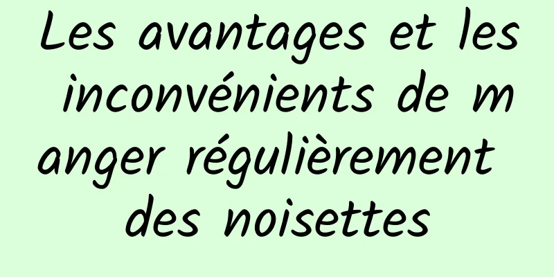 Les avantages et les inconvénients de manger régulièrement des noisettes