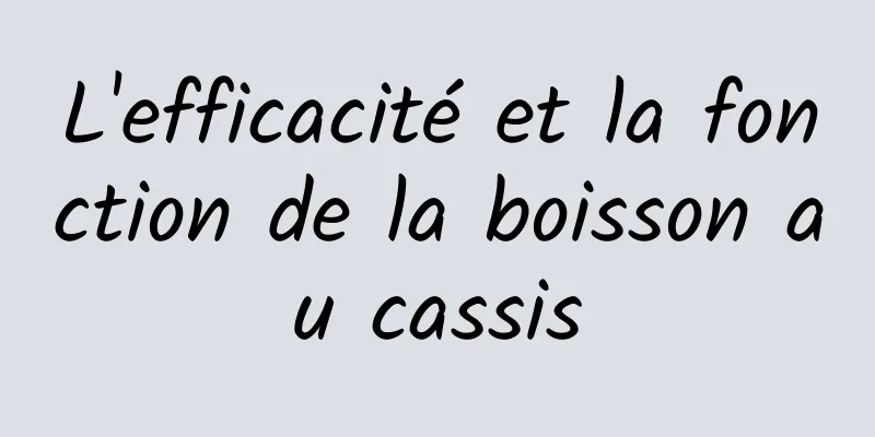 L'efficacité et la fonction de la boisson au cassis