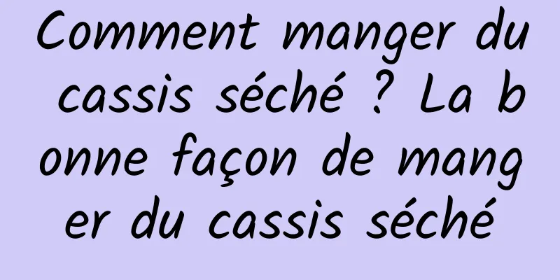 Comment manger du cassis séché ? La bonne façon de manger du cassis séché