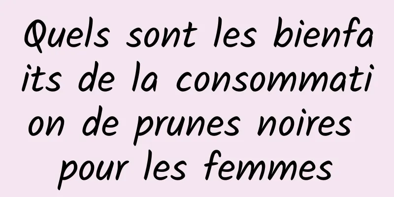 Quels sont les bienfaits de la consommation de prunes noires pour les femmes