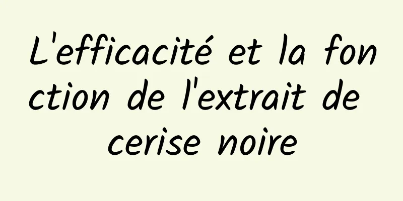 L'efficacité et la fonction de l'extrait de cerise noire