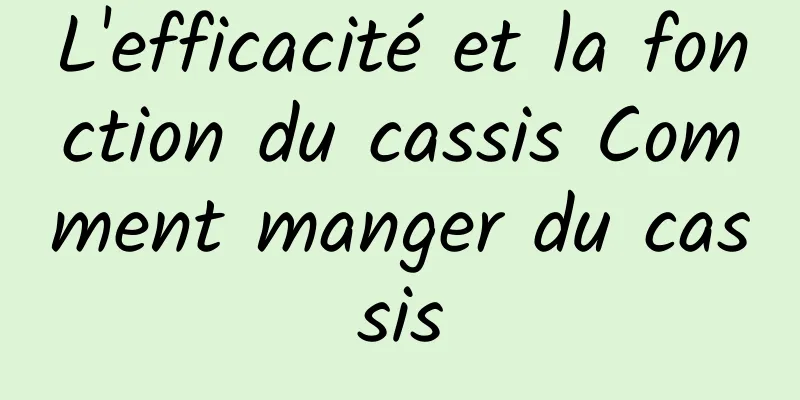 L'efficacité et la fonction du cassis Comment manger du cassis