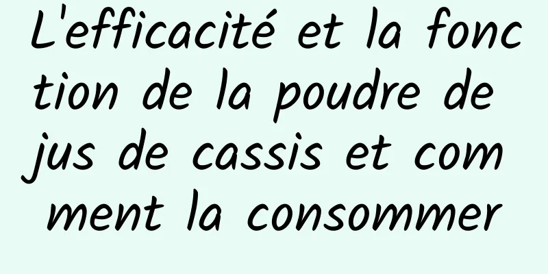 L'efficacité et la fonction de la poudre de jus de cassis et comment la consommer