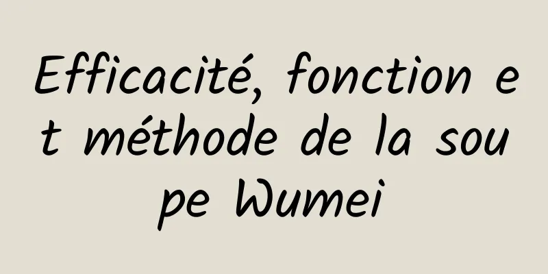 Efficacité, fonction et méthode de la soupe Wumei