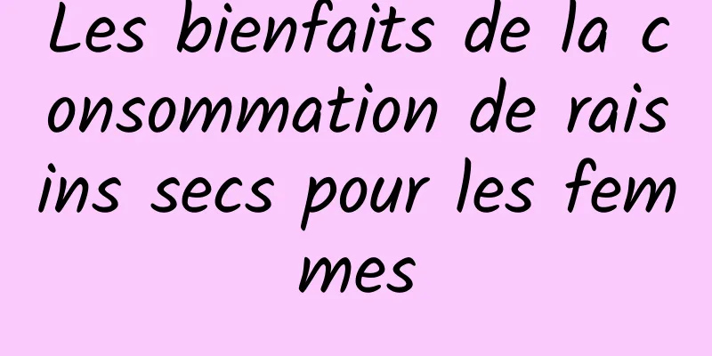 Les bienfaits de la consommation de raisins secs pour les femmes