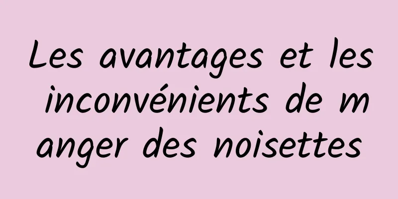 Les avantages et les inconvénients de manger des noisettes