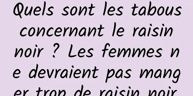 Quels sont les tabous concernant le raisin noir ? Les femmes ne devraient pas manger trop de raisin noir.