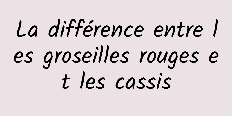 La différence entre les groseilles rouges et les cassis