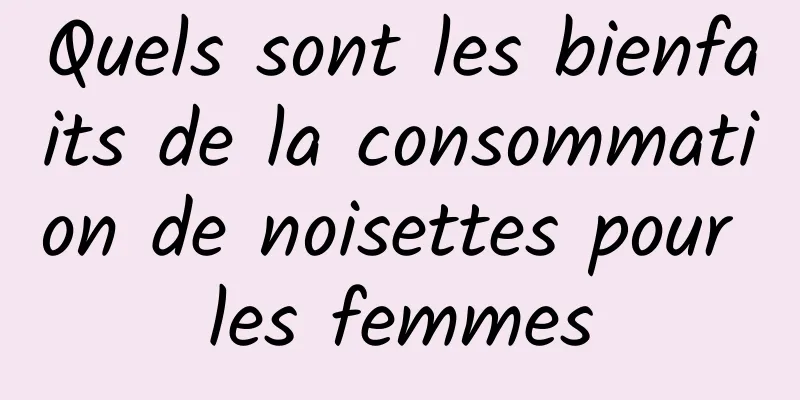 Quels sont les bienfaits de la consommation de noisettes pour les femmes