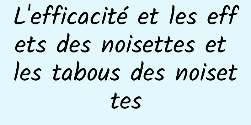 L'efficacité et les effets des noisettes et les tabous des noisettes