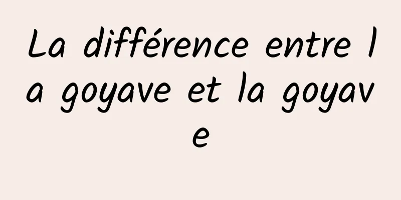 La différence entre la goyave et la goyave