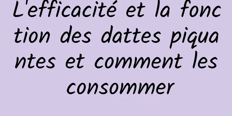 L'efficacité et la fonction des dattes piquantes et comment les consommer