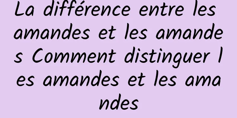 La différence entre les amandes et les amandes Comment distinguer les amandes et les amandes