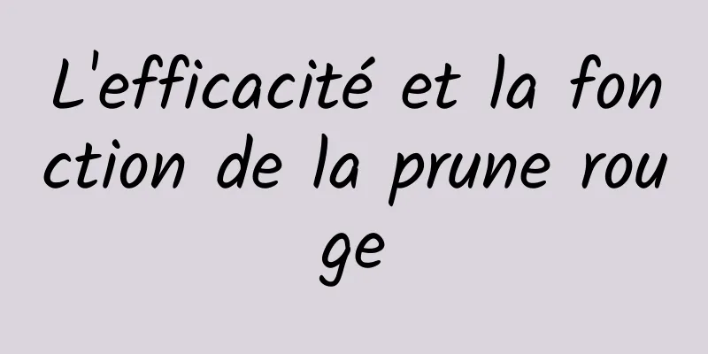 L'efficacité et la fonction de la prune rouge