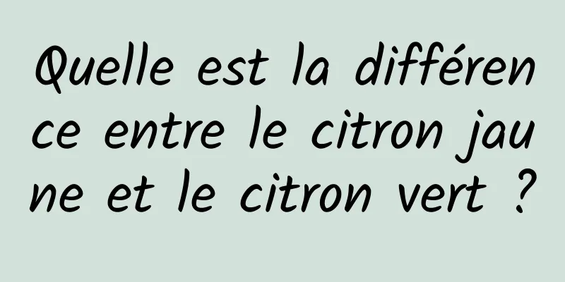 Quelle est la différence entre le citron jaune et le citron vert ?