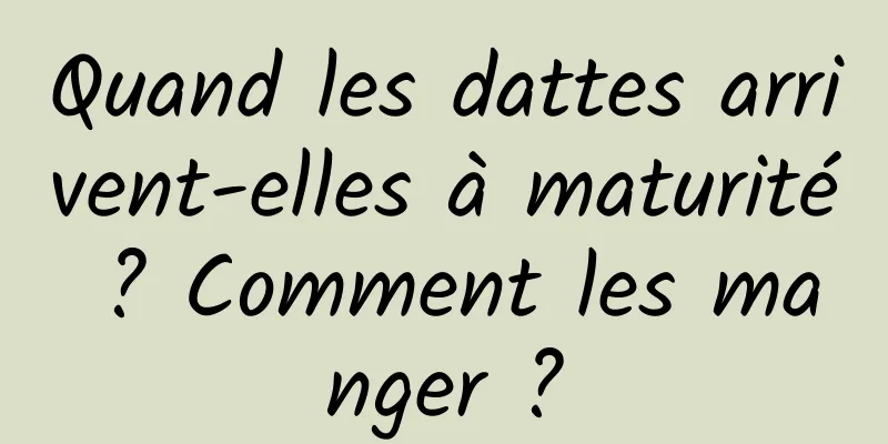 Quand les dattes arrivent-elles à maturité ? Comment les manger ?