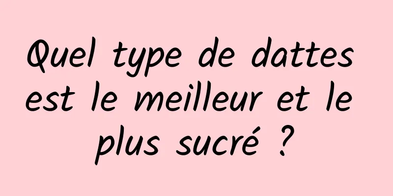 Quel type de dattes est le meilleur et le plus sucré ?