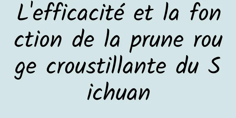 L'efficacité et la fonction de la prune rouge croustillante du Sichuan