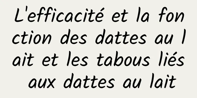 L'efficacité et la fonction des dattes au lait et les tabous liés aux dattes au lait