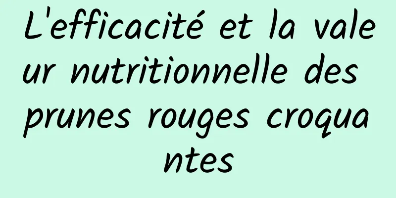 L'efficacité et la valeur nutritionnelle des prunes rouges croquantes