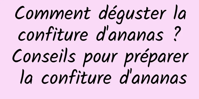 Comment déguster la confiture d'ananas ? Conseils pour préparer la confiture d'ananas