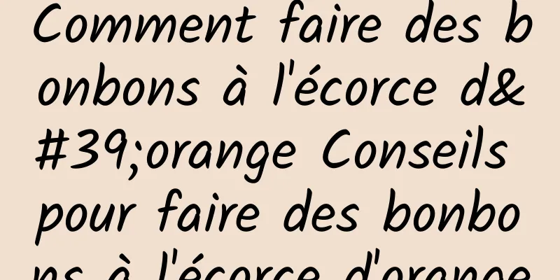 Comment faire des bonbons à l'écorce d'orange Conseils pour faire des bonbons à l'écorce d'orange