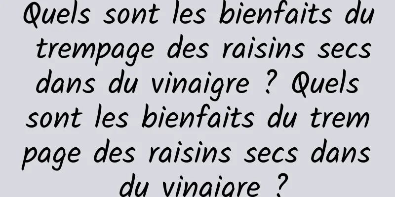 Quels sont les bienfaits du trempage des raisins secs dans du vinaigre ? Quels sont les bienfaits du trempage des raisins secs dans du vinaigre ?