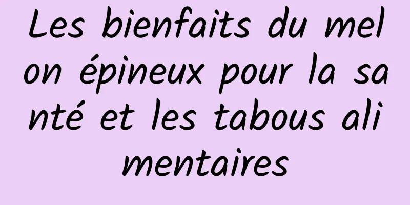 Les bienfaits du melon épineux pour la santé et les tabous alimentaires