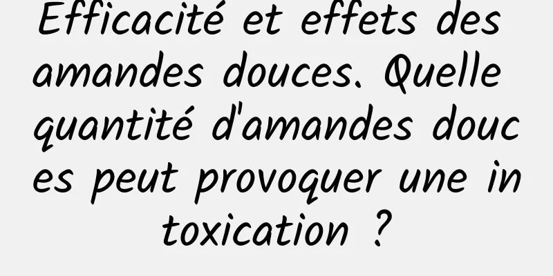 Efficacité et effets des amandes douces. Quelle quantité d'amandes douces peut provoquer une intoxication ?