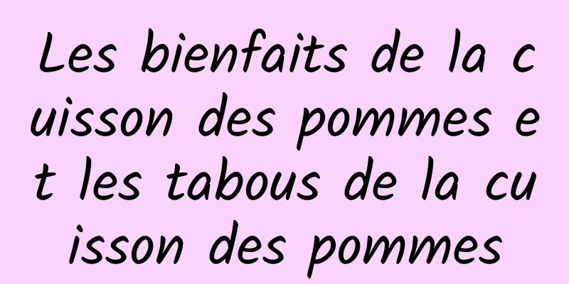 Les bienfaits de la cuisson des pommes et les tabous de la cuisson des pommes