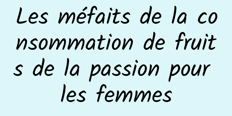 Les méfaits de la consommation de fruits de la passion pour les femmes