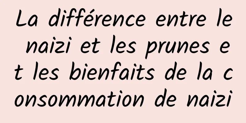 La différence entre le naizi et les prunes et les bienfaits de la consommation de naizi