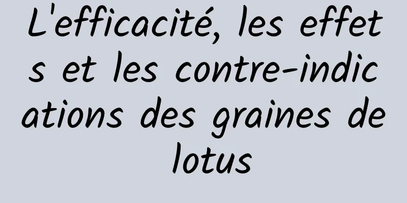 L'efficacité, les effets et les contre-indications des graines de lotus