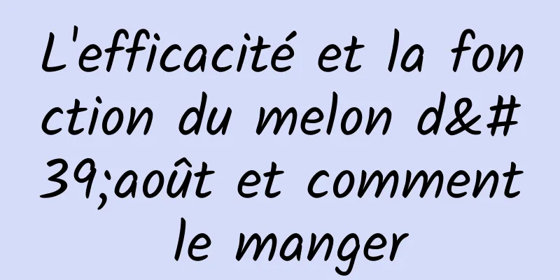 L'efficacité et la fonction du melon d'août et comment le manger